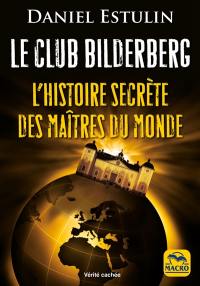 Le club Bilderberg : l'histoire secrète des maîtres du monde : l'organisation occulte qui compte parmi ses membres de nombreux personnages de la vie politique, économique et financière mondiale