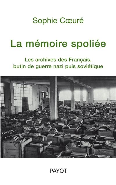 La mémoire spoliée : les archives des Français, butin de guerre nazi puis soviétique (de 1940 à nos jours)