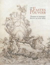 Les fastes du pouvoir : dessins et estampes du XVIe au XVIIIe siècle