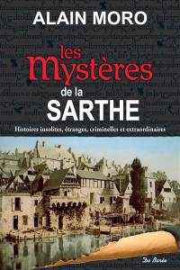 Les mystères de la Sarthe : histoires insolites, étranges, criminelles et extraordinaires