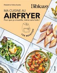 Ma cuisine au Airfryer : pour que ça croustille, même sans huile ! : 150 recettes