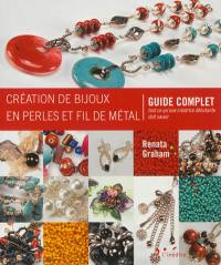 Création de bijoux en perles et fil de métal : guide complet : tout ce qu'une créatrice débutante doit savoir