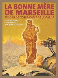 La Bonne Mère de Marseille : effigies de Notre-Dame de la Garde