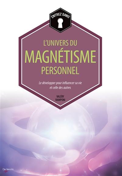 Entrez dans... l'univers du magnétisme personnel : le développer pour influencer sa vie et celle des autres