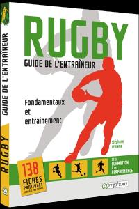 Rugby, guide de l'entraîneur : fondamentaux et entraînement : de la formation à la performance