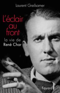 L'éclair au front : la vie de René Char