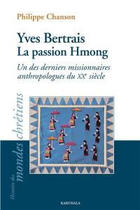Yves Bertrais : la passion Hmong : un des derniers missionnaires anthropologues du XXe siècle