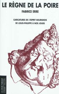Le règne de la poire : caricatures de l'esprit bourgeois de Louis-Philippe à nos jours