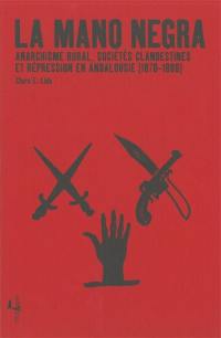 La Mano negra : anarchisme rural, sociétés clandestines et répression en Andalousie, 1870-1888