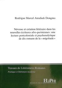Névrose et création littéraire dans les nouvelles écritures afro-parisiennes : une lecture postcoloniale et psychanalytique de dix romans de la migritude