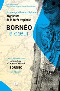 Bornéo à coeur : hommage à Bernard Sellato, argonaute de la forêt tropicale. Borneo at heart : a tribute to Bernard Sellato anthropologist of the tropical rainforest