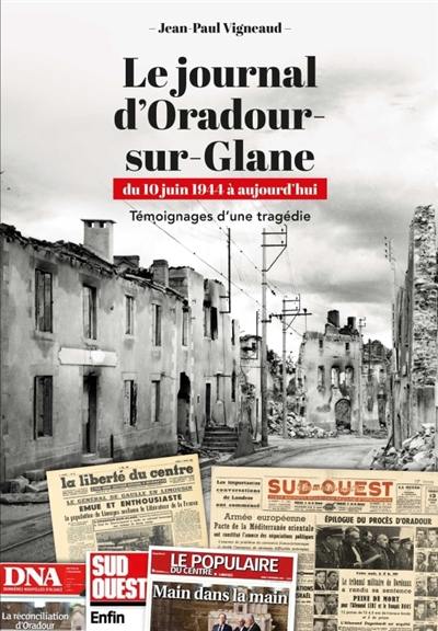 Le journal d'Oradour-sur-Glane, du 10 juin 1944 à aujourd'hui : témoignages d'une tragédie