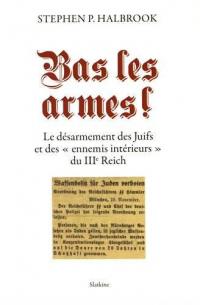 Bas les armes ! : le désarmement des Juifs et des ennemis intérieurs du IIIe Reich