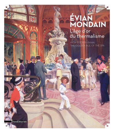 Evian mondain : l'âge d'or du thermalisme. High society Evian : the golden age of the spa : exposition, Evian, Maison Gribaldi, du 7 avril au 4 novembre 2018
