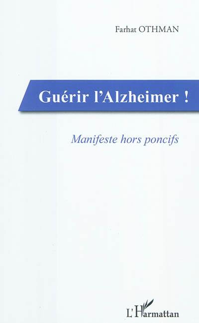 Guérir l'Alzheimer ! : manifeste hors poncifs