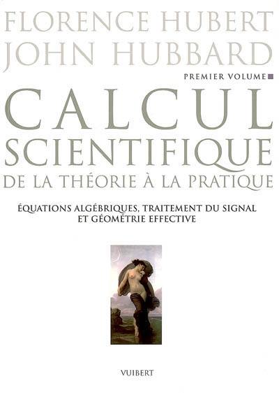 Calcul scientifique : de la théorie à la pratique. Vol. 1. Equations algébriques, traitement du signal et géométrie effective