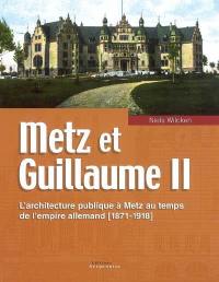 Metz et Guillaume II : l'architecture publique à Metz au temps de l'Empire allemand : (1871-1918)