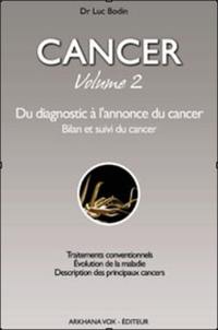 Cancer. Vol. 2. Du diagnostic à l'annonce du cancer : bilan et suivi du cancer : traitements conventionnels, évolution de la maladie, description des principaux cancers