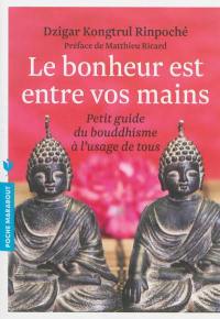 Le bonheur est entre vos mains : petit guide du bouddhisme à l'usage de tous