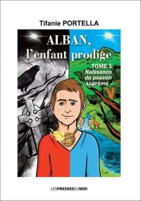 Alban, l'enfant prodige. Vol. 1. Naissance du pouvoir suprême