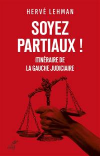 Soyez partiaux ! : itinéraire de la gauche judiciaire