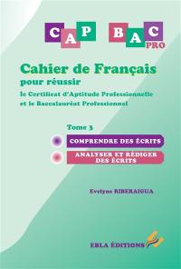 CAP bac pro : cahier de français pour réussir le certificat d'aptitude professionnelle et le baccalauréat professionnel. Vol. 3. Comprendre des écrits, analyser et rédiger des écrits