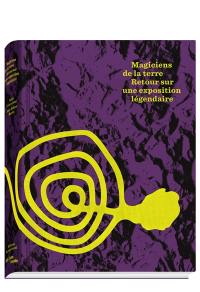 Magiciens de la terre, retour sur une exposition légendaire : exposition, Paris, Centre national d'art et de culture Georges Pompidou, du 27 mars au 8 septembre 2014