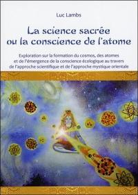 La science sacrée ou La conscience de l'atome : exploration sur le cosmos, la formation des atomes et l'émergence de la conscience écologique au travers de l'approche scientifique et de l'approche mystique orientale