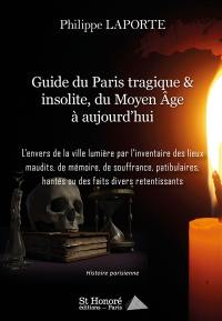 Guide du Paris tragique & insolite, du Moyen Age à aujourd’hui