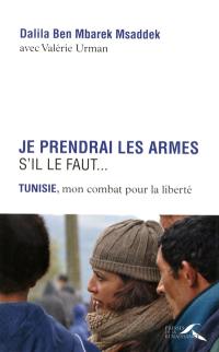 Je prendrai les armes s'il le faut... : Tunisie, mon combat pour la liberté