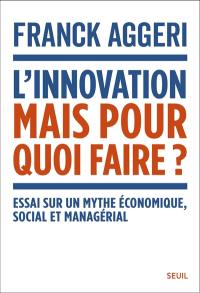 L'innovation, mais pour quoi faire ? : essai sur un mythe économique, social et managérial