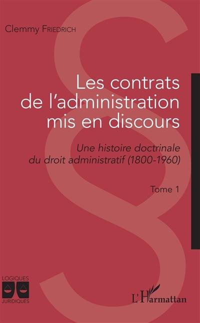 Les contrats de l'administration mis en discours : une histoire doctrinale du droit administratif (1800-1960). Vol. 1