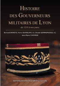 Histoire des gouverneurs militaires de Lyon : de 1310 à nos jours