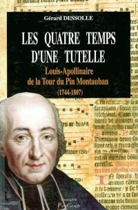 Les quatre temps d'une tutelle : Louis-Apollinaire de la Tour du Pin Montauban, 1744-1807