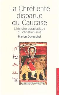 La chrétienté disparue du Caucase : l'histoire eurasiatique du christianisme
