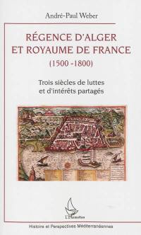 Régence d'Alger et royaume de France (1500-1800) : trois siècles de luttes et d'intérêts partagés
