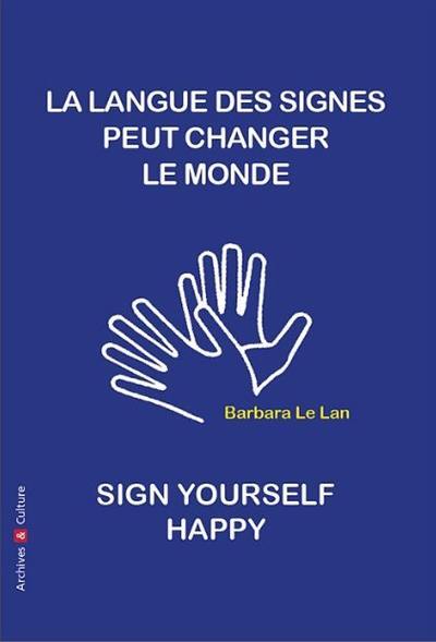 La langue des signes peut changer le monde : manifeste. How to sign yourself happy, sign language can change the world : a manifesto