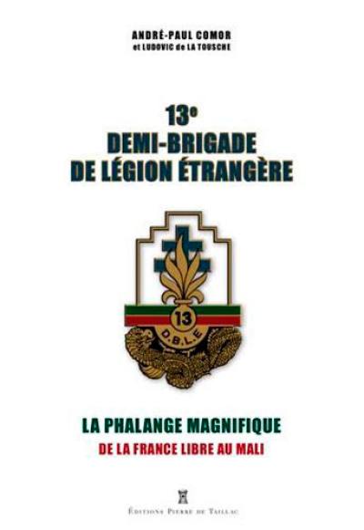 13e demi-brigade de Légion étrangère : la phalange magnifique : de la France libre au Mali