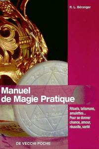Manuel de magie pratique : rituels, talismans, amulettes... pour se donner chance, amour, réussite, santé