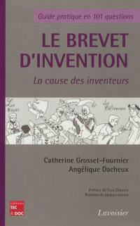 Le brevet d'invention : la cause des inventeurs : guide pratique en 101 questions