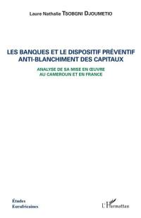 Les banques et le dispositif préventif anti-blanchiment des capitaux : analyse de sa mise en oeuvre au Cameroun et en France