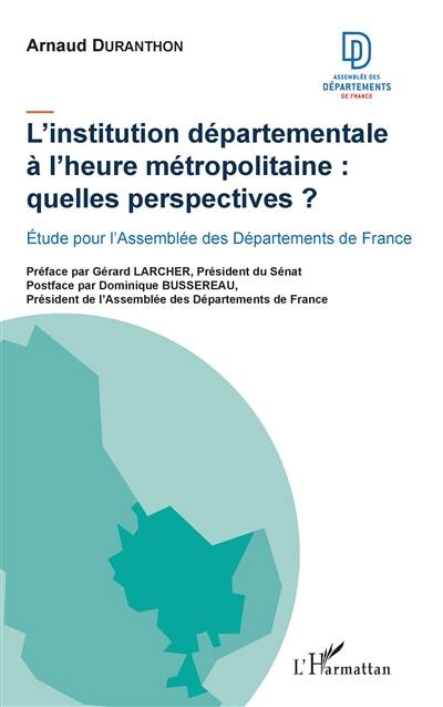 L'institution départementale à l’heure métropolitaine : quelles perspectives ? : étude pour l'Assemblée des départements de France