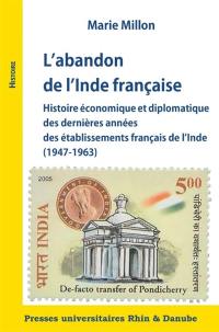 L'abandon de l'Inde française : histoire économique et diplomatique des dernières années des établissements français de l'Inde (1947-1963)