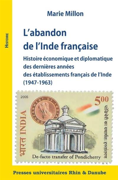 L'abandon de l'Inde française : histoire économique et diplomatique des dernières années des établissements français de l'Inde (1947-1963)