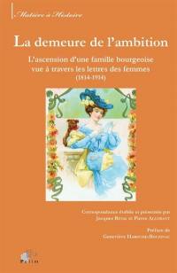 La demeure de l'ambition : l'ascension d'une famille bourgeoise vue à travers les lettres des femmes (1814-1914)
