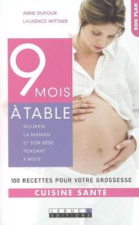 9 mois à table : nourrir la maman et son bébé pendant 9 mois : 100 recettes pour votre grossesse