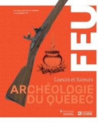 Archéologie du Québec. Feu : Lueurs et fureurs