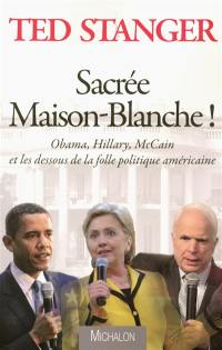 Sacrée Maison-Blanche ! : Obama, Hillary, McCain et les dessous de la folle politique américaine