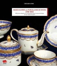 Redécouvrir la porcelaine de Nyon : 1781-1813 : diffusion et réception d'un artisanat de luxe en Suisse et en Europe du XVIIIe siècle à nos jours