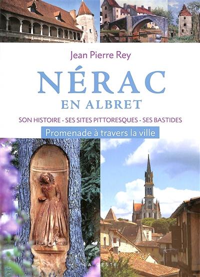 Nérac en Albret : son histoire, ses sites pittoresques, ses bastides environnantes : promenade à travers la ville